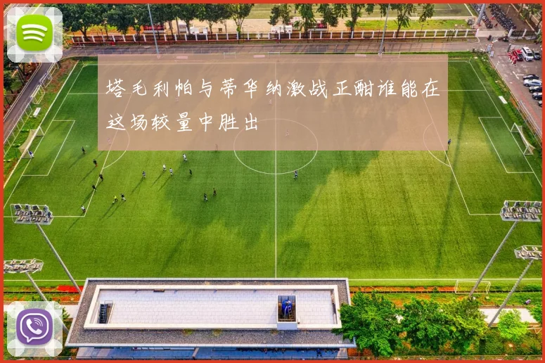 塔毛利帕与蒂华纳激战正酣谁能在这场较量中胜出