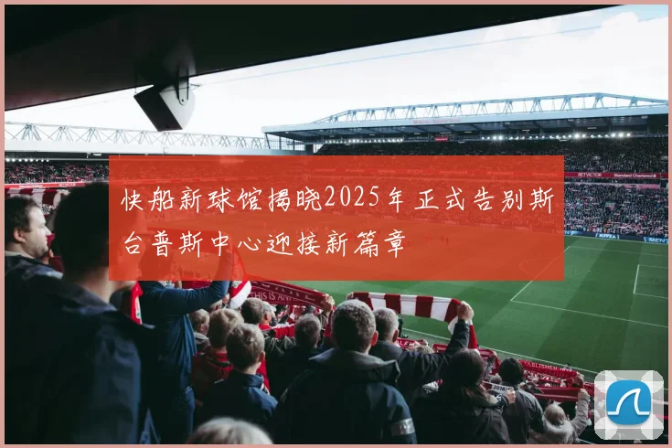 快船新球馆揭晓2025年正式告别斯台普斯中心迎接新篇章