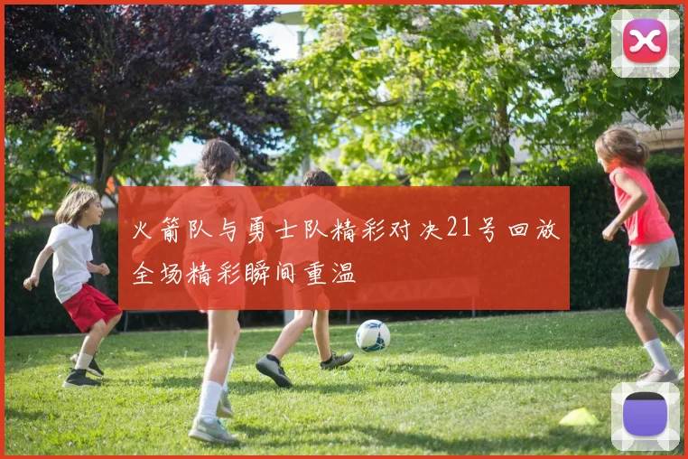 火箭队与勇士队精彩对决21号回放全场精彩瞬间重温