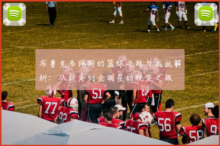 布鲁克洛佩斯的篮球之路与成就解析：从新秀到全明星的蜕变之旅