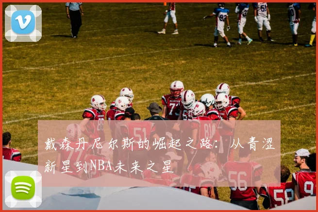 戴森丹尼尔斯的崛起之路：从青涩新星到NBA未来之星