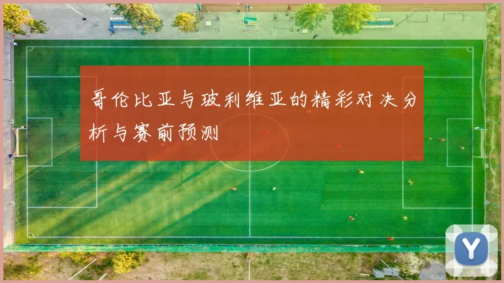 哥伦比亚与玻利维亚的精彩对决分析与赛前预测
