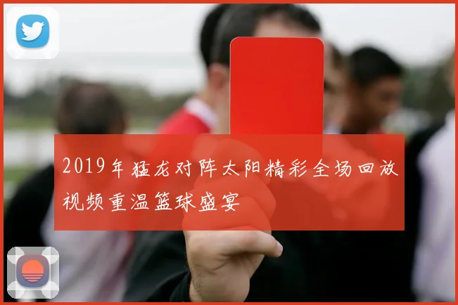 2019年猛龙对阵太阳精彩全场回放视频重温篮球盛宴